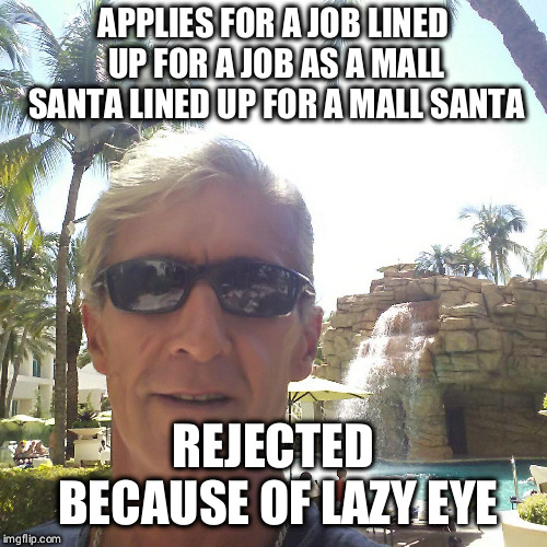douchebag loser | APPLIES FOR A JOB LINED UP FOR A JOB AS A MALL SANTA LINED UP FOR A MALL SANTA; REJECTED BECAUSE OF LAZY EYE | image tagged in douchebag loser | made w/ Imgflip meme maker