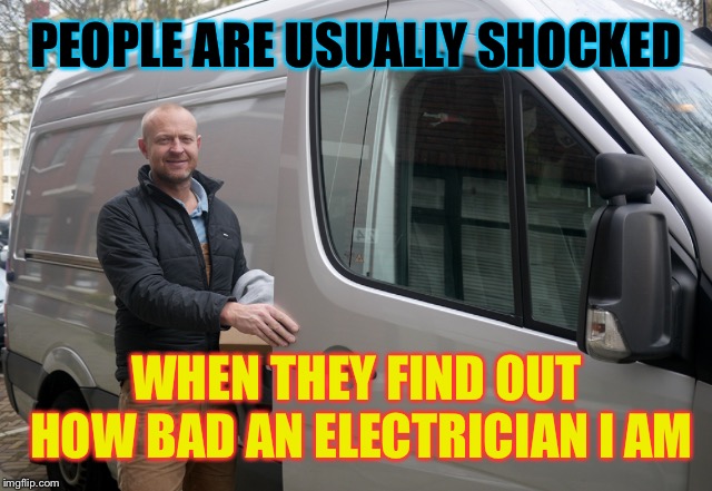 DANGER DANGER.... | PEOPLE ARE USUALLY SHOCKED; WHEN THEY FIND OUT HOW BAD AN ELECTRICIAN I AM | image tagged in punn,electricity,shocked,funny meme | made w/ Imgflip meme maker