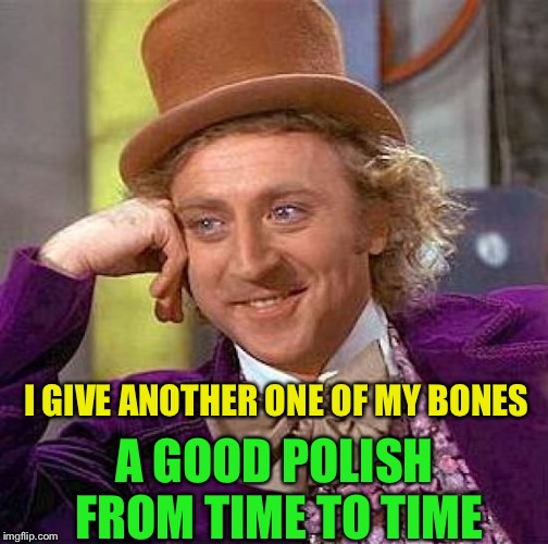 Creepy Condescending Wonka Meme | I GIVE ANOTHER ONE OF MY BONES A GOOD POLISH FROM TIME TO TIME | image tagged in memes,creepy condescending wonka | made w/ Imgflip meme maker