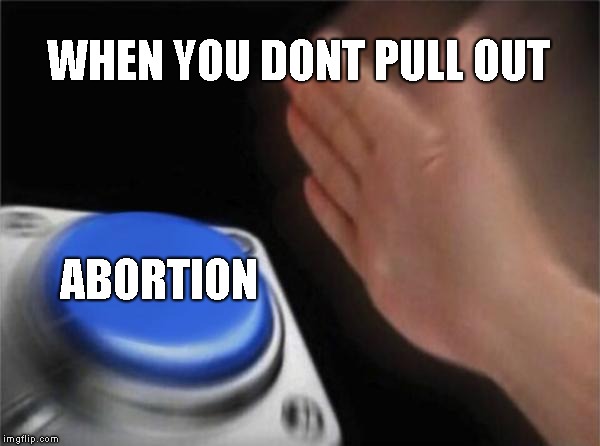 Cousin Meme #1 | WHEN YOU DONT PULL OUT; ABORTION | image tagged in memes,blank nut button | made w/ Imgflip meme maker