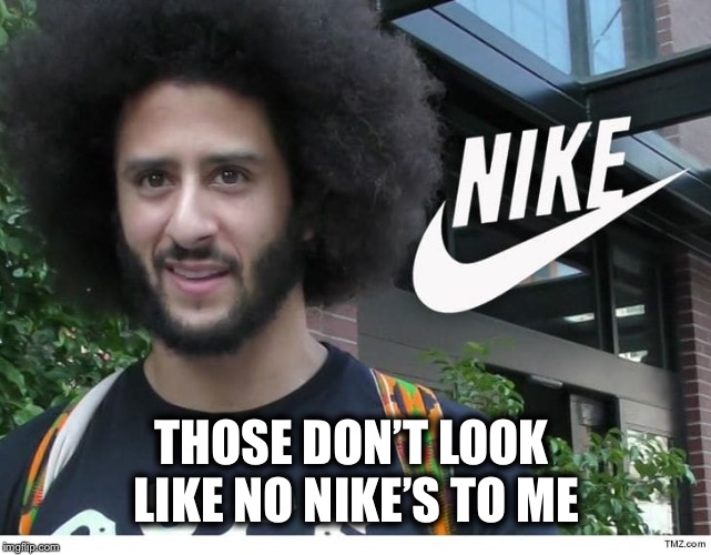 Nike boycott | THOSE DON’T LOOK LIKE NO NIKE’S TO ME | image tagged in nike boycott | made w/ Imgflip meme maker