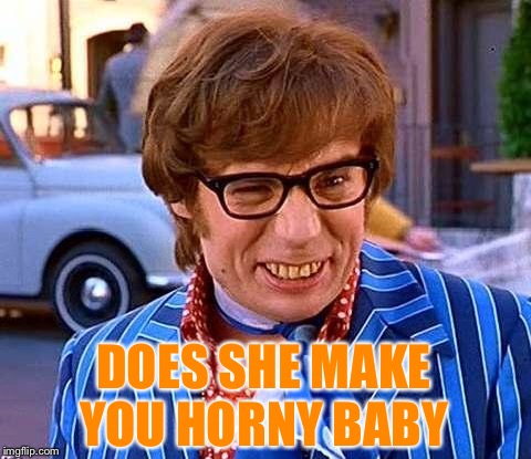 Austin Powers | DOES SHE MAKE YOU HORNY BABY | image tagged in austin powers | made w/ Imgflip meme maker
