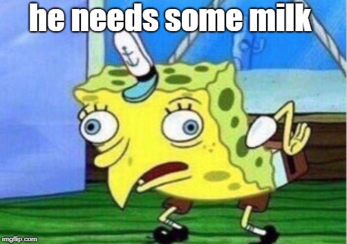 Mocking Spongebob Meme | he needs some milk | image tagged in memes,mocking spongebob | made w/ Imgflip meme maker