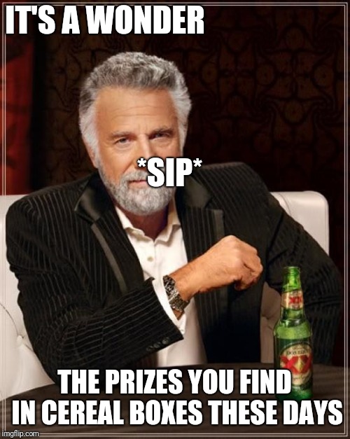 The Most Interesting Man In The World Meme | IT'S A WONDER; *SIP*; THE PRIZES YOU FIND IN CEREAL BOXES THESE DAYS | image tagged in memes,the most interesting man in the world | made w/ Imgflip meme maker