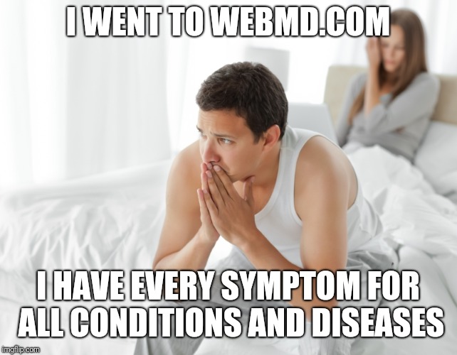 This is me every time i look up an illness online. Lol |  I WENT TO WEBMD.COM; I HAVE EVERY SYMPTOM FOR ALL CONDITIONS AND DISEASES | image tagged in couple upset in bed,illness,online,memes,funny,hypochondriac | made w/ Imgflip meme maker