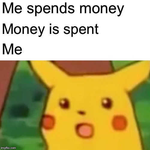 Surprised Pikachu Meme | Me spends money; Money is spent; Me | image tagged in memes,surprised pikachu | made w/ Imgflip meme maker