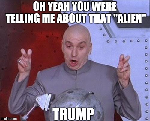 Dr Evil Laser | OH YEAH YOU WERE TELLING ME ABOUT THAT "ALIEN"; TRUMP | image tagged in memes,dr evil laser | made w/ Imgflip meme maker