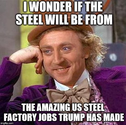 Creepy Condescending Wonka Meme | I WONDER IF THE STEEL WILL BE FROM THE AMAZING US STEEL FACTORY JOBS TRUMP HAS MADE | image tagged in memes,creepy condescending wonka | made w/ Imgflip meme maker