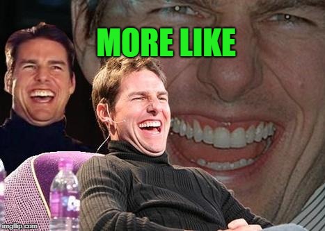 Tom Cruise laugh | MORE LIKE | image tagged in tom cruise laugh | made w/ Imgflip meme maker