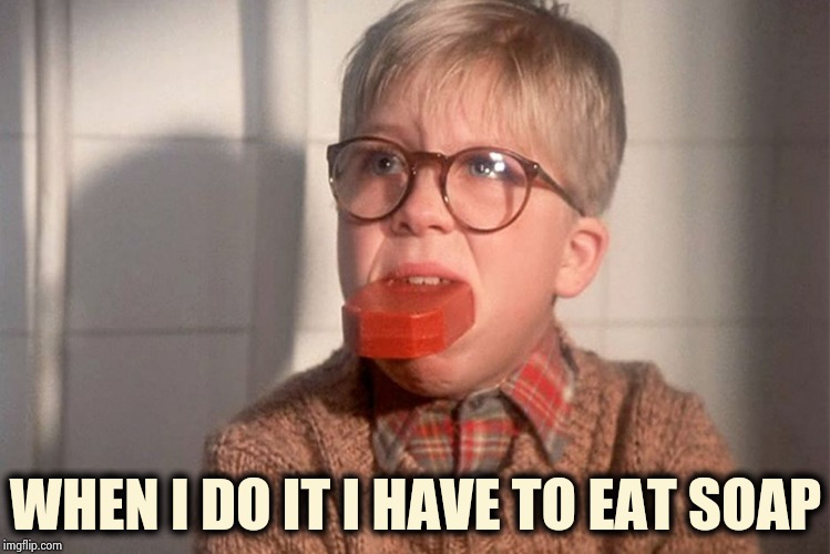 christmas story ralphie bar soap in mouth | WHEN I DO IT I HAVE TO EAT SOAP | image tagged in christmas story ralphie bar soap in mouth | made w/ Imgflip meme maker