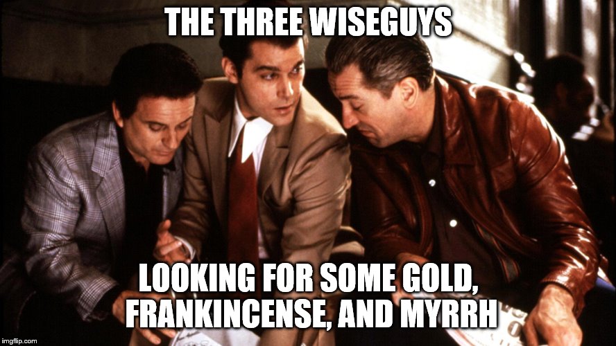 goodfellows loot | THE THREE WISEGUYS; LOOKING FOR SOME GOLD, FRANKINCENSE, AND MYRRH | image tagged in goodfellows loot | made w/ Imgflip meme maker