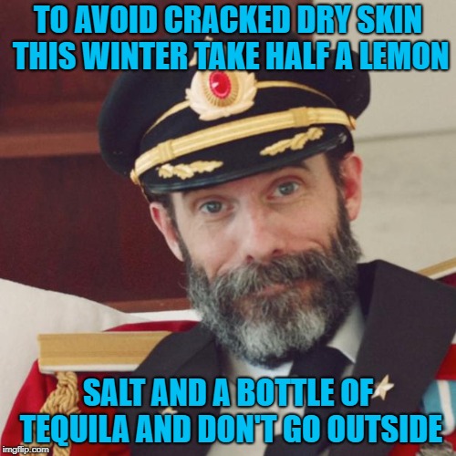 It seems to work for me!!! | TO AVOID CRACKED DRY SKIN THIS WINTER TAKE HALF A LEMON; SALT AND A BOTTLE OF TEQUILA AND DON'T GO OUTSIDE | image tagged in captain obvious,cracked dry skin,tequila,funny,lemons,salt | made w/ Imgflip meme maker