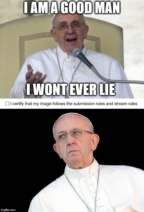 Y U Do this to us Imgflip? | I AM A GOOD MAN; I WONT EVER LIE | image tagged in pope francis,imgflip terms,imgflip humor,liar,lying,really | made w/ Imgflip meme maker