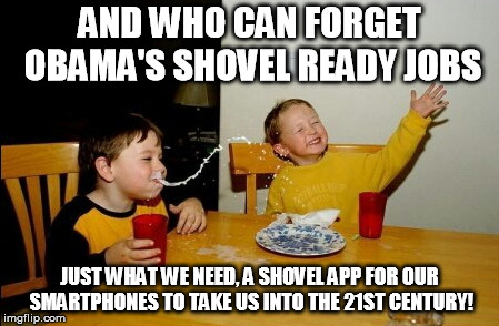 Yo Mamas So Fat | AND WHO CAN FORGET OBAMA'S SHOVEL READY JOBS; JUST WHAT WE NEED, A SHOVEL APP FOR OUR SMARTPHONES TO TAKE US INTO THE 21ST CENTURY! | image tagged in memes,yo mamas so fat | made w/ Imgflip meme maker