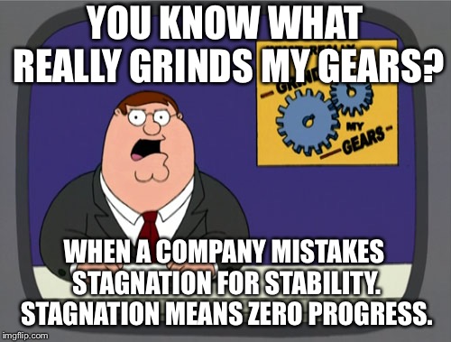 Stagnation means zero progress | YOU KNOW WHAT REALLY GRINDS MY GEARS? WHEN A COMPANY MISTAKES STAGNATION FOR STABILITY. STAGNATION MEANS ZERO PROGRESS. | image tagged in memes,peter griffin news,office,talk,bad,thinking | made w/ Imgflip meme maker