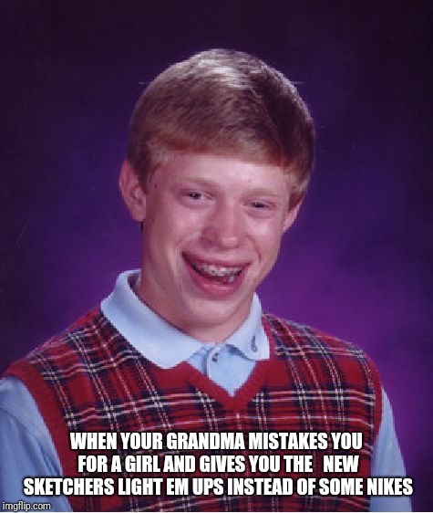 Bad Luck Brian | WHEN YOUR GRANDMA MISTAKES YOU FOR A GIRL AND GIVES YOU THE   NEW SKETCHERS LIGHT EM UPS INSTEAD OF SOME NIKES | image tagged in memes,bad luck brian | made w/ Imgflip meme maker