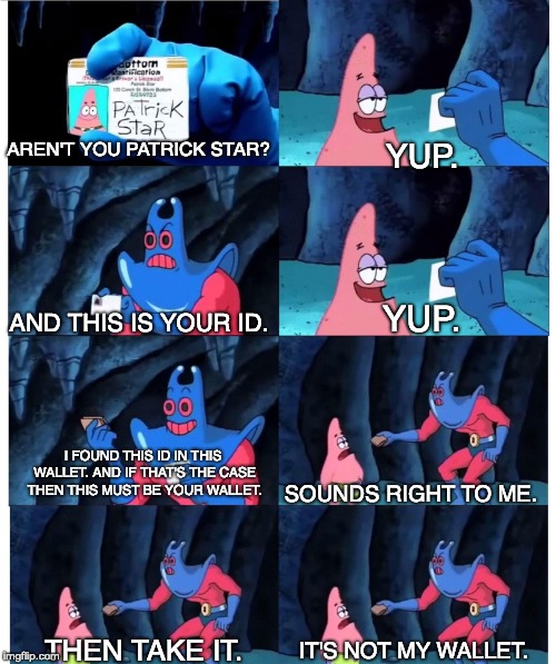patrick not my wallet | YUP. AREN'T YOU PATRICK STAR? YUP. AND THIS IS YOUR ID. I FOUND THIS ID IN THIS WALLET. AND IF THAT'S THE CASE THEN THIS MUST BE YOUR WALLET. SOUNDS RIGHT TO ME. THEN TAKE IT. IT'S NOT MY WALLET. | image tagged in patrick not my wallet | made w/ Imgflip meme maker