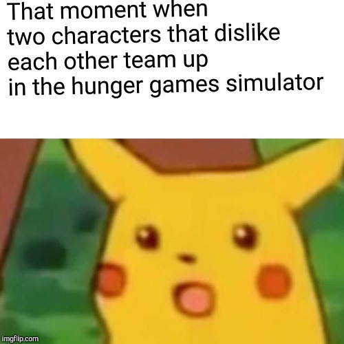 Surprised Pikachu Meme | That moment when two characters that dislike  each other team up in the hunger games simulator | image tagged in memes,surprised pikachu | made w/ Imgflip meme maker