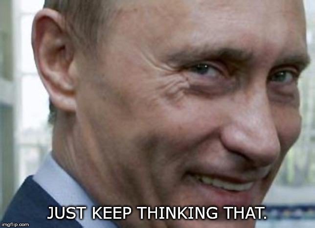 Putin knows who is Really Winning.  | JUST KEEP THINKING THAT. | image tagged in putin knows who is really winning | made w/ Imgflip meme maker