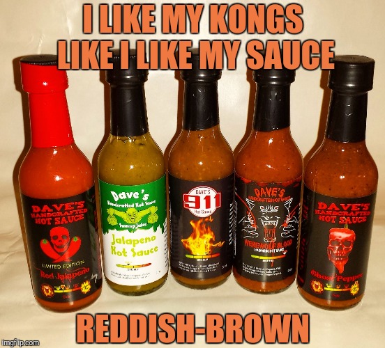 Dave's Handcrafted Hot Sauce promo | I LIKE MY KONGS LIKE I LIKE MY SAUCE REDDISH-BROWN | image tagged in dave's handcrafted hot sauce promo | made w/ Imgflip meme maker
