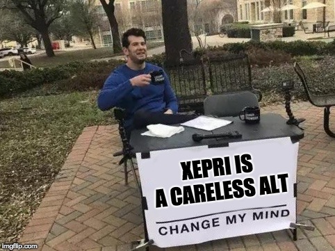 Change My Mind Meme | XEPRI IS A CARELESS ALT | image tagged in change my mind | made w/ Imgflip meme maker