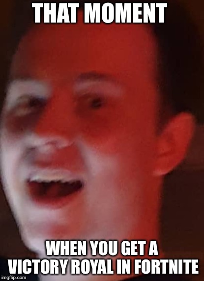 THAT MOMENT; WHEN YOU GET A VICTORY ROYAL IN FORTNITE | image tagged in muselk | made w/ Imgflip meme maker