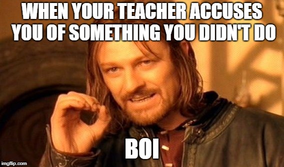 One Does Not Simply Meme | WHEN YOUR TEACHER ACCUSES YOU OF SOMETHING YOU DIDN'T DO; BOI | image tagged in memes,one does not simply | made w/ Imgflip meme maker