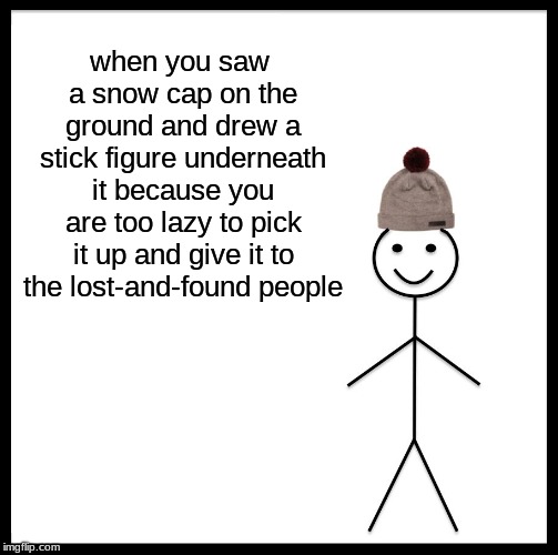 Be Like Bill | when you saw a snow cap on the ground and drew a stick figure underneath it because you are too lazy to pick it up and give it to the lost-and-found people | image tagged in memes,be like bill | made w/ Imgflip meme maker