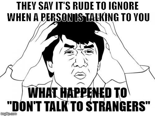 WTF
 | THEY SAY IT'S RUDE TO IGNORE WHEN A PERSON IS TALKING TO YOU; WHAT HAPPENED TO "DON'T TALK TO STRANGERS" | image tagged in memes,jackie chan wtf | made w/ Imgflip meme maker