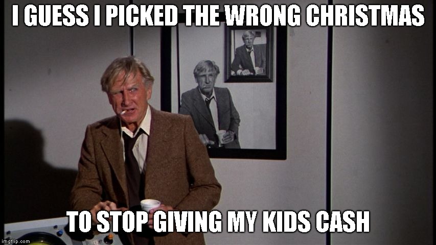 I GUESS I PICKED THE WRONG CHRISTMAS TO STOP GIVING MY KIDS CASH | made w/ Imgflip meme maker