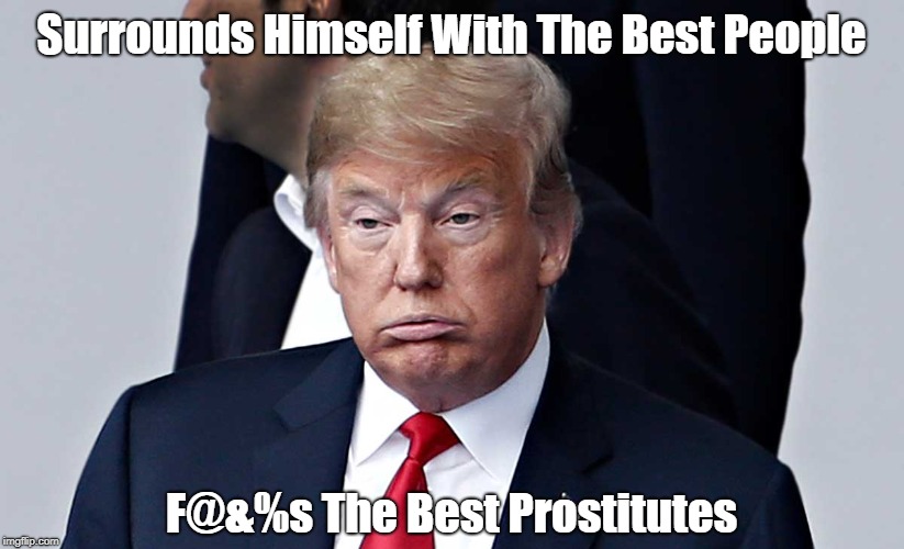 Surrounds Himself With The Best People F@&%s The Best Prostitutes | made w/ Imgflip meme maker