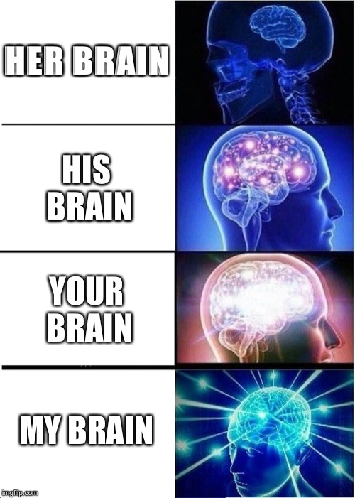 Expanding Brain Meme | HER BRAIN; HIS BRAIN; YOUR BRAIN; MY BRAIN | image tagged in memes,expanding brain | made w/ Imgflip meme maker