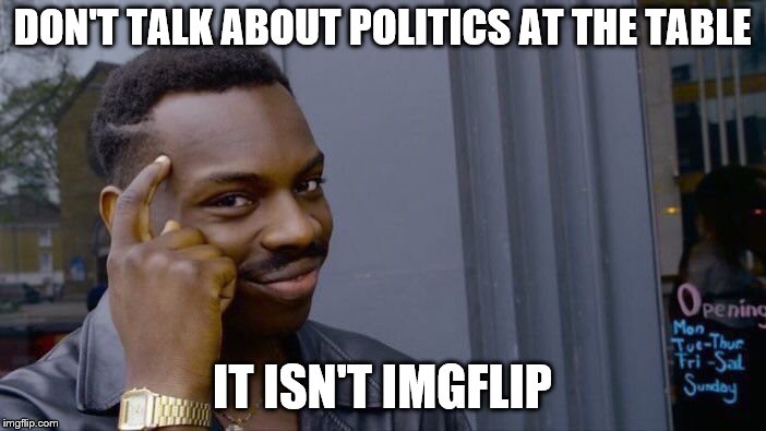 Roll Safe Think About It Meme | DON'T TALK ABOUT POLITICS AT THE TABLE IT ISN'T IMGFLIP | image tagged in memes,roll safe think about it | made w/ Imgflip meme maker