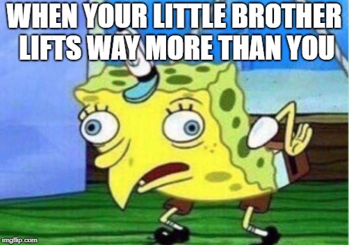 Mocking Spongebob | WHEN YOUR LITTLE BROTHER LIFTS WAY MORE THAN YOU | image tagged in memes,mocking spongebob | made w/ Imgflip meme maker