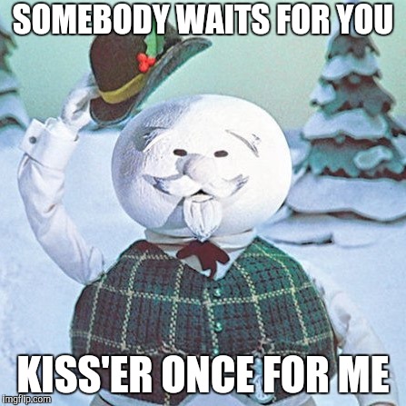 Burl Ives | SOMEBODY WAITS FOR YOU KISS'ER ONCE FOR ME | image tagged in burl ives | made w/ Imgflip meme maker