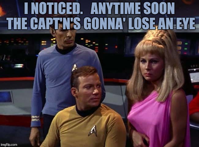 I NOTICED.   ANYTIME SOON THE CAPT'N'S GONNA' LOSE AN EYE | made w/ Imgflip meme maker