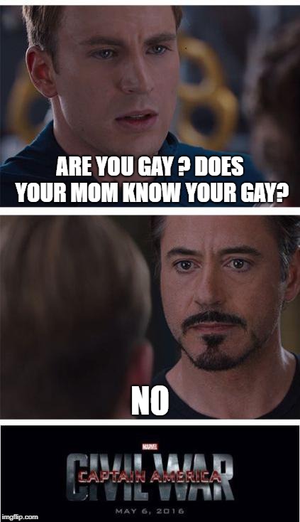 Marvel Civil War 1 | ARE YOU GAY ?
DOES YOUR MOM KNOW YOUR GAY? NO | image tagged in memes,marvel civil war 1 | made w/ Imgflip meme maker