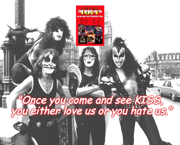 KISS | "Once you come and see KISS, you either love us or you hate us." | image tagged in bands,rock and roll,quotes,1970s | made w/ Imgflip meme maker