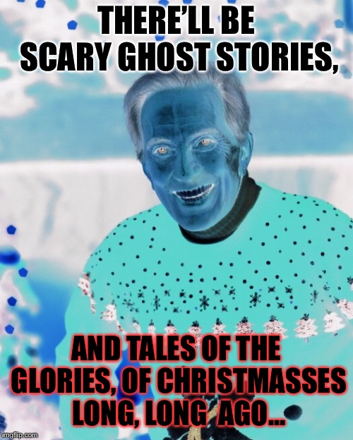 THERE’LL BE SCARY GHOST STORIES, AND TALES OF THE GLORIES, OF CHRISTMASSES LONG, LONG  AGO... | made w/ Imgflip meme maker