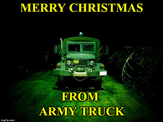 army truck
 | MERRY CHRISTMAS; FROM; ARMY TRUCK | image tagged in army truck | made w/ Imgflip meme maker
