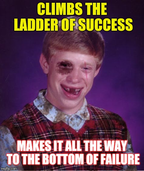 Beat-up Bad Luck Brian | CLIMBS THE LADDER OF SUCCESS; MAKES IT ALL THE WAY TO THE BOTTOM OF FAILURE | image tagged in beat-up bad luck brian | made w/ Imgflip meme maker