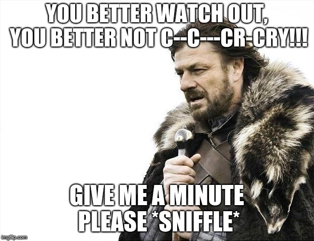 Brace Yourselves X is Coming Meme | YOU BETTER WATCH OUT, YOU BETTER NOT C--C---CR-CRY!!! GIVE ME A MINUTE PLEASE *SNIFFLE* | image tagged in memes,brace yourselves x is coming | made w/ Imgflip meme maker