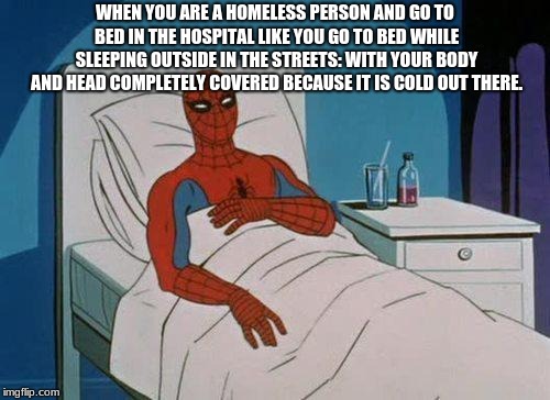 Spiderman Hospital Meme | WHEN YOU ARE A HOMELESS PERSON AND GO TO BED IN THE HOSPITAL LIKE YOU GO TO BED WHILE SLEEPING OUTSIDE IN THE STREETS: WITH YOUR BODY AND HEAD COMPLETELY COVERED BECAUSE IT IS COLD OUT THERE. | image tagged in memes,spiderman hospital,spiderman | made w/ Imgflip meme maker
