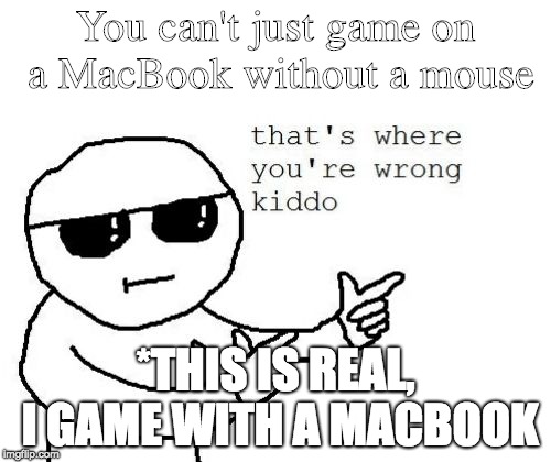 MacBook Gamers in a nutshell | You can't just game on a MacBook without a mouse; *THIS IS REAL, I GAME WITH A MACBOOK | image tagged in that's where you're wrong kiddo | made w/ Imgflip meme maker