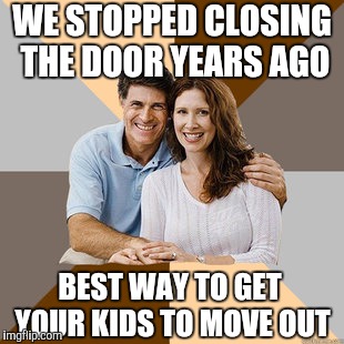 Scumbag Parents | WE STOPPED CLOSING THE DOOR YEARS AGO BEST WAY TO GET YOUR KIDS TO MOVE OUT | image tagged in scumbag parents | made w/ Imgflip meme maker