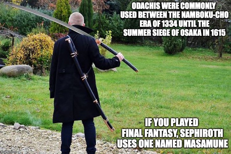 Odachi | ODACHIS WERE COMMONLY USED BETWEEN THE NAMBOKU-CHO ERA OF 1334 UNTIL THE SUMMER SIEGE OF OSAKA IN 1615; IF YOU PLAYED FINAL FANTASY, SEPHIROTH USES ONE NAMED MASAMUNE | image tagged in odachi,sword,weapons,memes | made w/ Imgflip meme maker