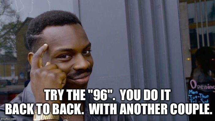 Roll Safe Think About It Meme | TRY THE "96".  YOU DO IT BACK TO BACK.  WITH ANOTHER COUPLE. | image tagged in memes,roll safe think about it | made w/ Imgflip meme maker