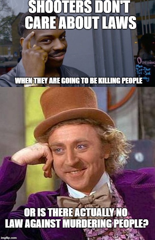 SHOOTERS DON'T CARE ABOUT LAWS WHEN THEY ARE GOING TO BE KILLING PEOPLE OR IS THERE ACTUALLY NO LAW AGAINST MURDERING PEOPLE? | image tagged in memes,creepy condescending wonka,roll safe think about it | made w/ Imgflip meme maker