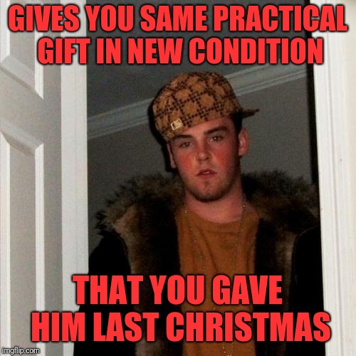 Scumbag Steve | GIVES YOU SAME PRACTICAL GIFT IN NEW CONDITION; THAT YOU GAVE HIM LAST CHRISTMAS | image tagged in memes,scumbag steve | made w/ Imgflip meme maker