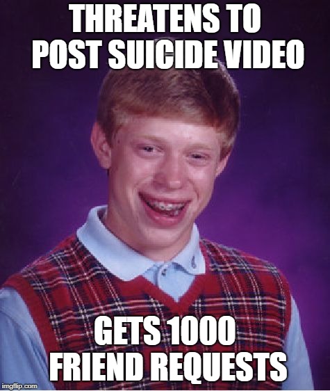 Bad Luck Brian Meme | THREATENS TO POST SUICIDE VIDEO GETS 1000 FRIEND REQUESTS | image tagged in memes,bad luck brian | made w/ Imgflip meme maker